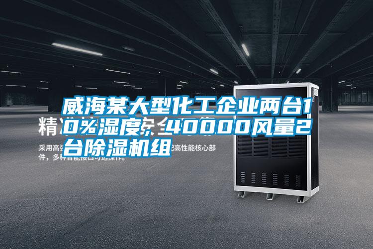 威海某大型化工企業(yè)兩臺(tái)10%濕度，40000風(fēng)量2臺(tái)除濕機(jī)組