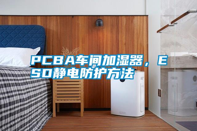 PCBA車間加濕器，ESD靜電防護(hù)方法