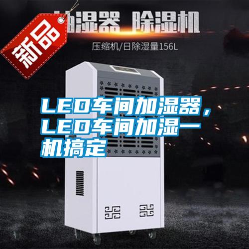 LED車間加濕器，LED車間加濕一機(jī)搞定