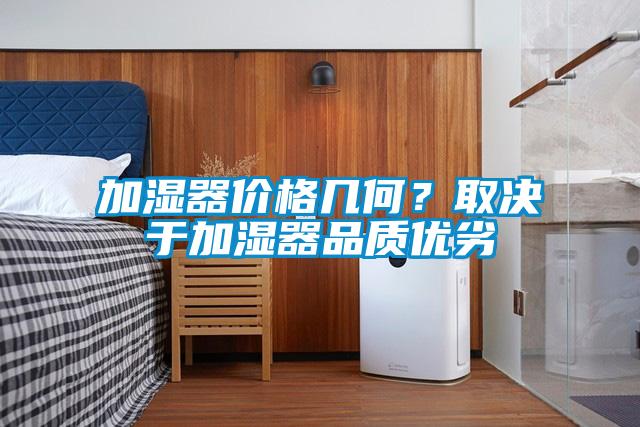 加濕器價格幾何？取決于加濕器品質(zhì)優(yōu)劣