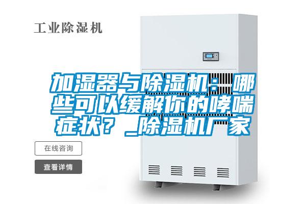 加濕器與除濕機：哪些可以緩解你的哮喘癥狀？_除濕機廠家