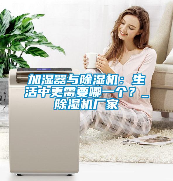 加濕器與除濕機：生活中更需要哪一個？_除濕機廠家