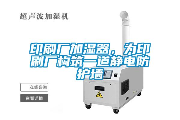 印刷廠加濕器，為印刷廠構(gòu)筑一道靜電防護(hù)墻