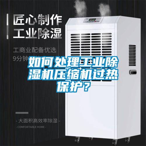 如何處理工業(yè)除濕機(jī)壓縮機(jī)過(guò)熱保護(hù)？