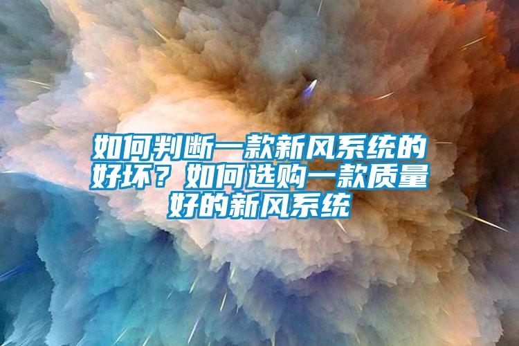 如何判斷一款新風(fēng)系統(tǒng)的好壞？如何選購一款質(zhì)量好的新風(fēng)系統(tǒng)