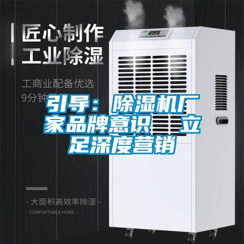 引導(dǎo)：除濕機(jī)廠家品牌意識(shí)  立足深度營銷