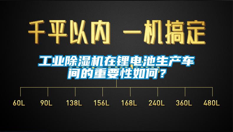 工業(yè)除濕機在鋰電池生產(chǎn)車間的重要性如何？