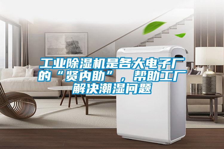 工業(yè)除濕機是各大電子廠的“賢內(nèi)助”，幫助工廠解決潮濕問題