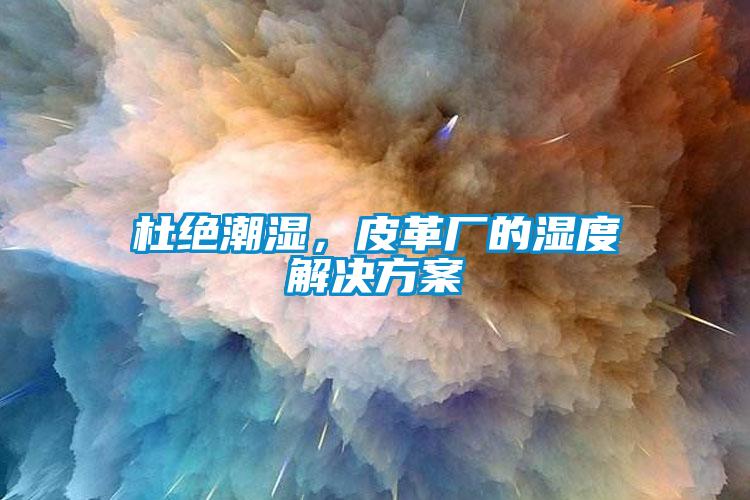 杜絕潮濕，皮革廠的濕度解決方案