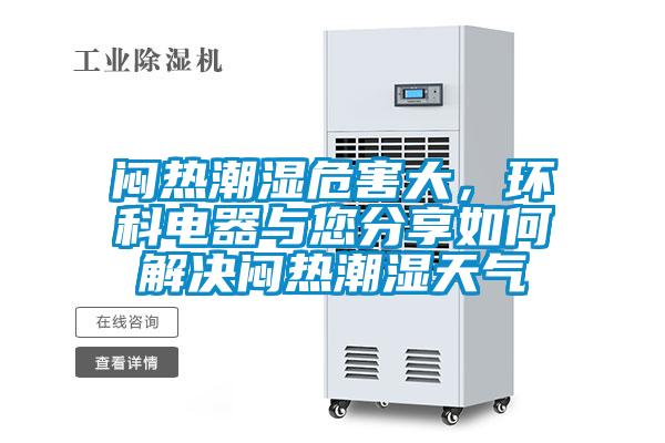 悶熱潮濕危害大，環(huán)科電器與您分享如何解決悶熱潮濕天氣