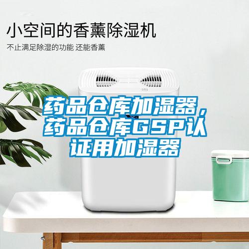 藥品倉(cāng)庫(kù)加濕器，藥品倉(cāng)庫(kù)GSP認(rèn)證用加濕器