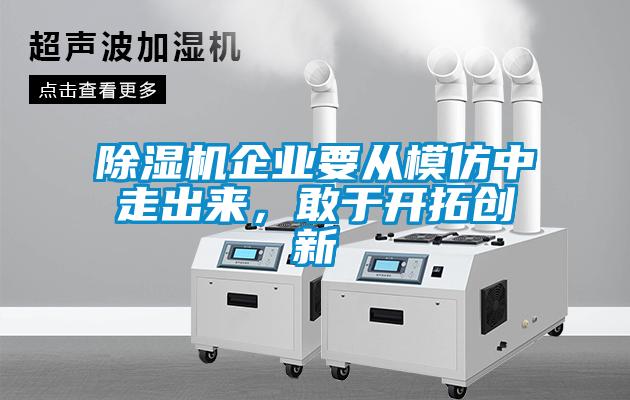 除濕機企業(yè)要從模仿中走出來，敢于開拓創(chuàng)新