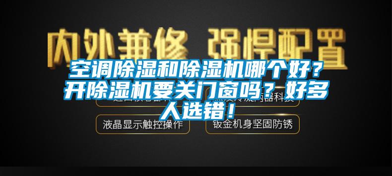 空調(diào)除濕和除濕機(jī)哪個(gè)好？開除濕機(jī)要關(guān)門窗嗎？好多人選錯(cuò)！