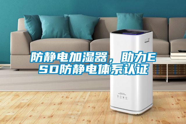 防靜電加濕器，助力ESD防靜電體系認(rèn)證