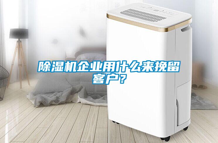 除濕機(jī)企業(yè)用什么來挽留客戶？