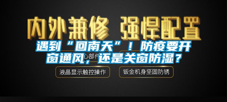 遇到“回南天”！防疫要開窗通風(fēng)，還是關(guān)窗防濕？