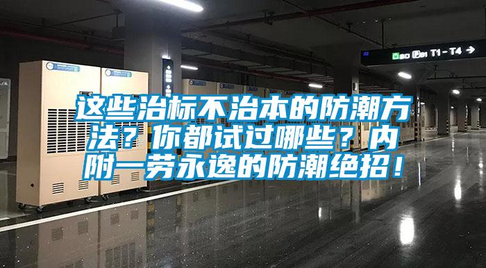 這些治標(biāo)不治本的防潮方法？你都試過哪些？內(nèi)附一勞永逸的防潮絕招！