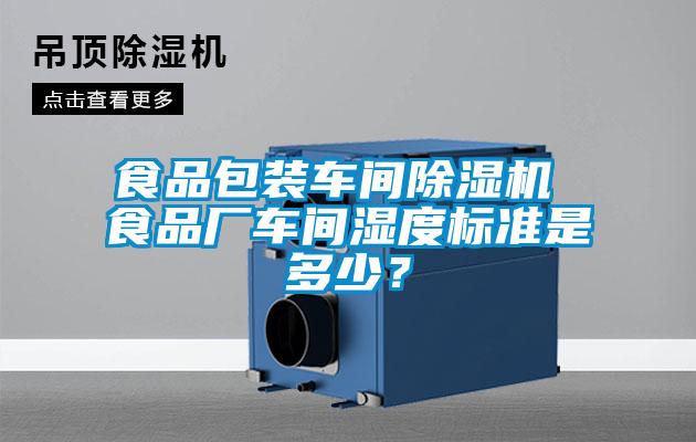 食品包裝車間除濕機 食品廠車間濕度標準是多少？