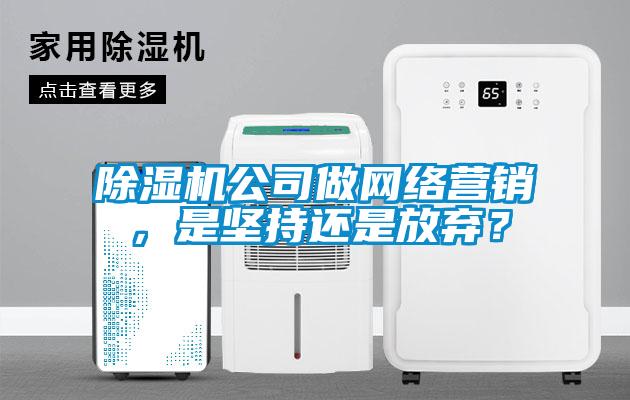 除濕機公司做網絡營銷，是堅持還是放棄？