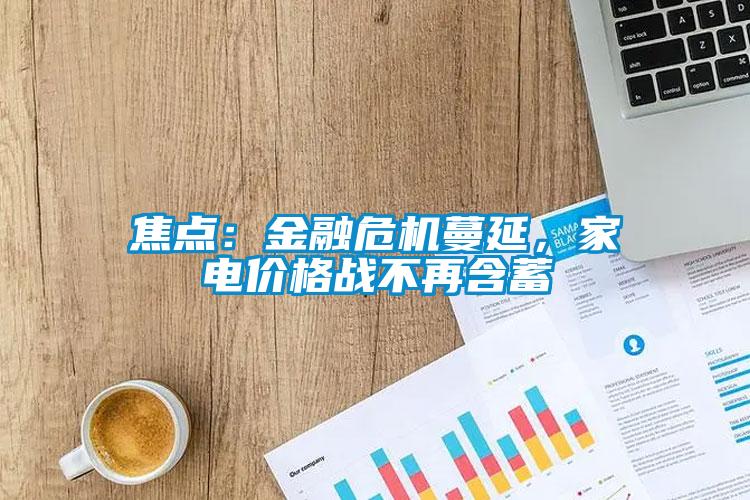 焦點：金融危機蔓延，家電價格戰(zhàn)不再含蓄