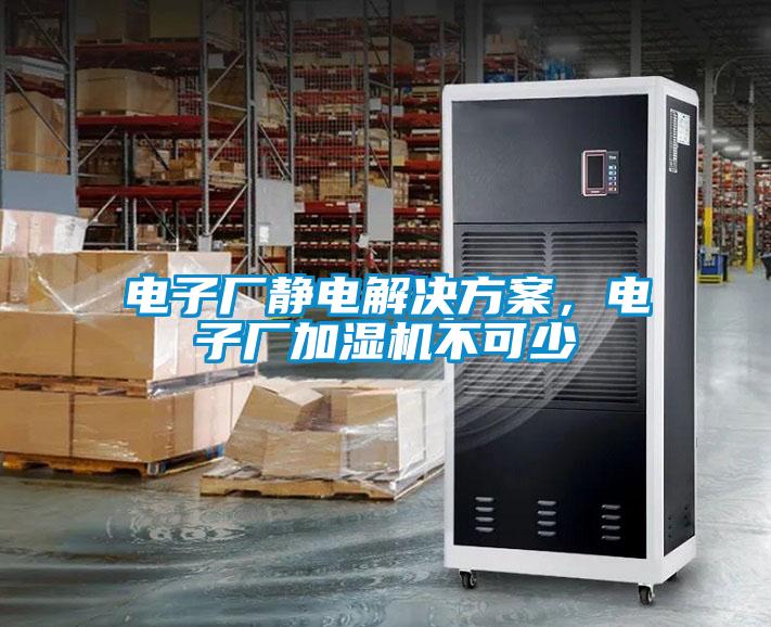 電子廠靜電解決方案，電子廠加濕機(jī)不可少