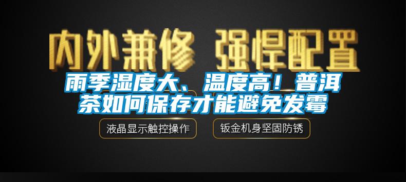 雨季濕度大、溫度高！普洱茶如何保存才能避免發(fā)霉