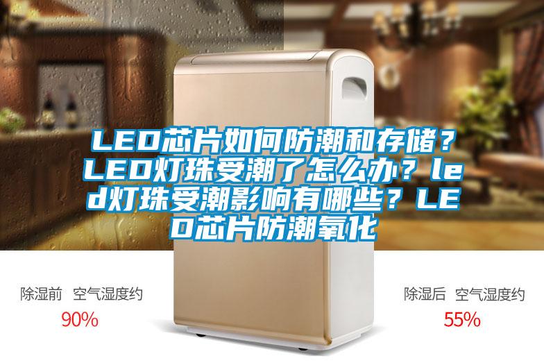 LED芯片如何防潮和存儲(chǔ)？LED燈珠受潮了怎么辦？led燈珠受潮影響有哪些？LED芯片防潮氧化