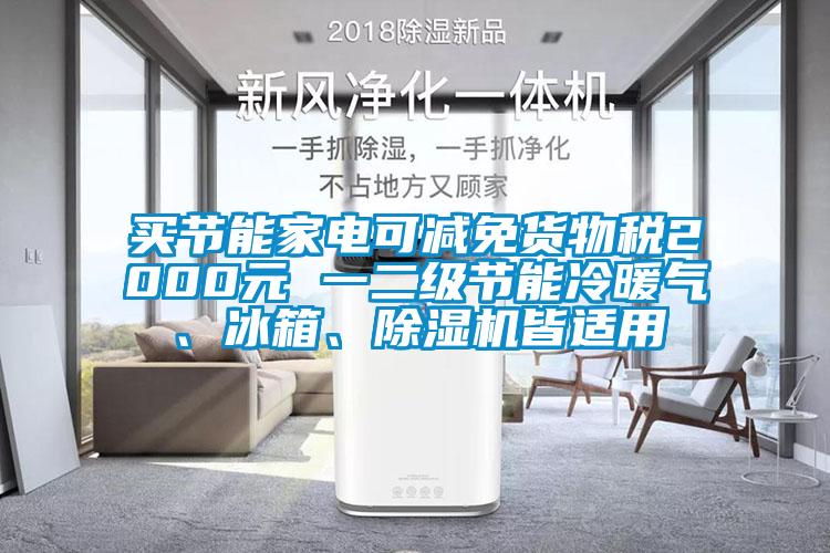 買節(jié)能家電可減免貨物稅2000元 一二級節(jié)能冷暖氣、冰箱、除濕機皆適用