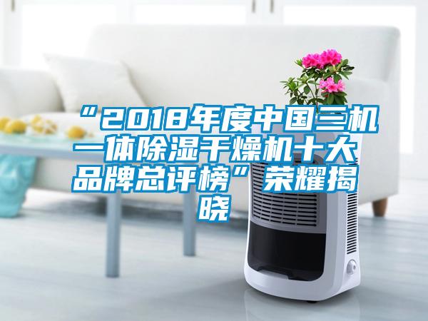 “2018年度中國三機(jī)一體除濕干燥機(jī)十大品牌總評(píng)榜”榮耀揭曉