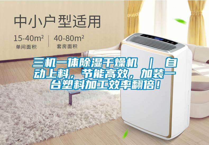 三機一體除濕干燥機 ｜ 自動上料，節(jié)能高效，加裝一臺塑料加工效率翻倍！