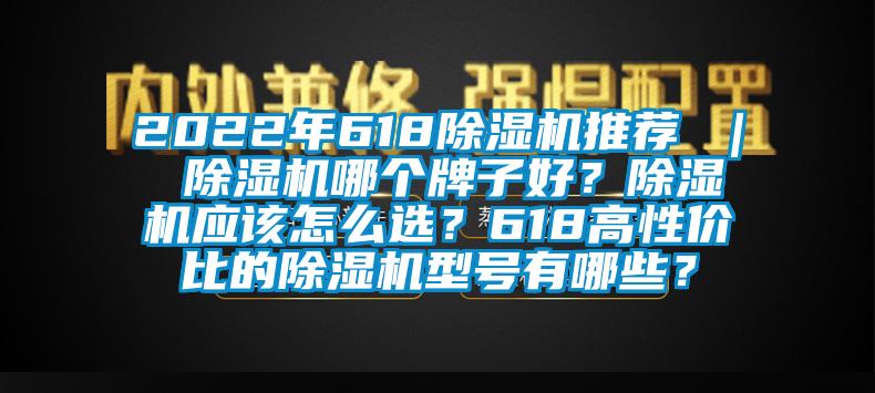 2022年618除濕機(jī)推薦 ｜ 除濕機(jī)哪個(gè)牌子好？除濕機(jī)應(yīng)該怎么選？618高性?xún)r(jià)比的除濕機(jī)型號(hào)有哪些？