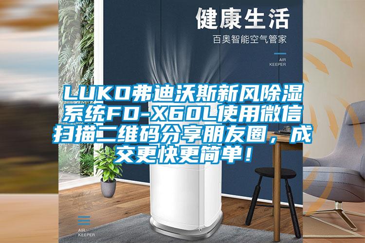 LUKO弗迪沃斯新風(fēng)除濕系統(tǒng)FD-X60L使用微信掃描二維碼分享朋友圈，成交更快更簡單！