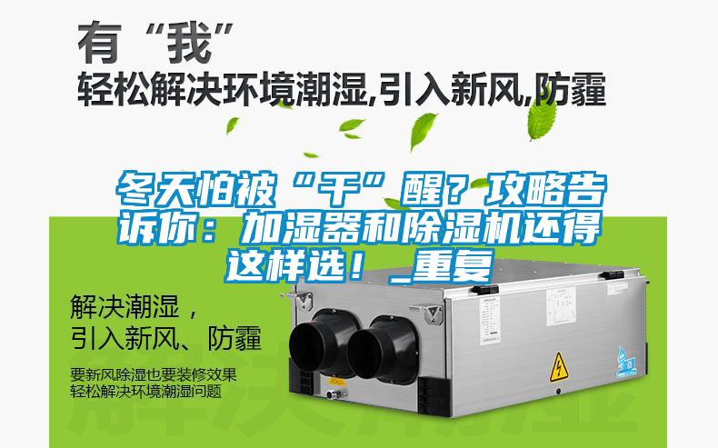 冬天怕被“干”醒？攻略告訴你：加濕器和除濕機(jī)還得這樣選！_重復(fù)