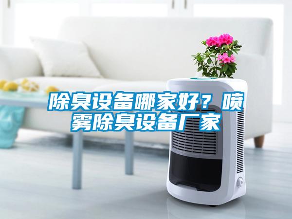 除臭設(shè)備哪家好？噴霧除臭設(shè)備廠家