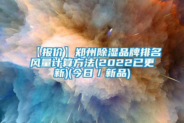 【報(bào)價(jià)】鄭州除濕品牌排名風(fēng)量計(jì)算方法(2022已更新)(今日／新品)