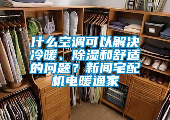 什么空調(diào)可以解決冷暖、除濕和舒適的問題？新聞宅配機電暖通家