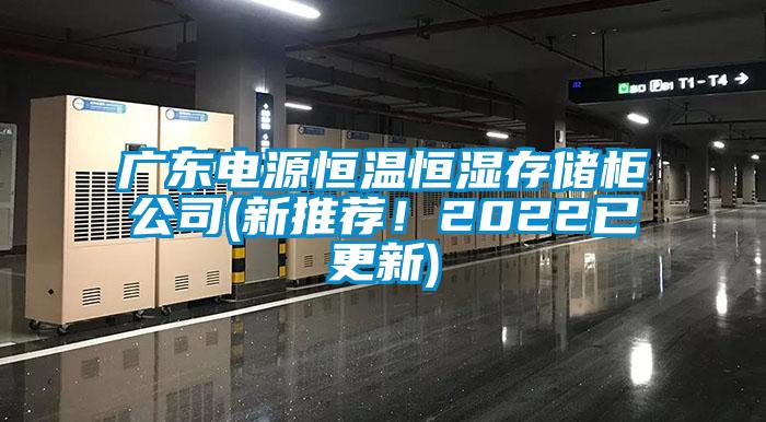 廣東電源恒溫恒濕存儲柜公司(新推薦！2022已更新)