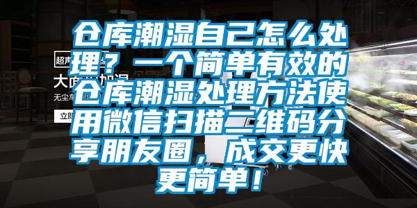 倉庫潮濕自己怎么處理？一個簡單有效的倉庫潮濕處理方法使用微信掃描二維碼分享朋友圈，成交更快更簡單！