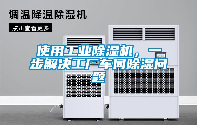 使用工業(yè)除濕機(jī)，一步解決工廠車間除濕問題