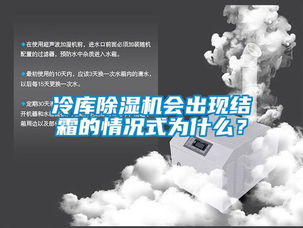 冷庫除濕機會出現(xiàn)結(jié)霜的情況式為什么？