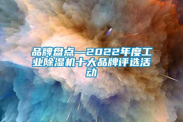 品牌盤點—2022年度工業(yè)除濕機(jī)十大品牌評選活動