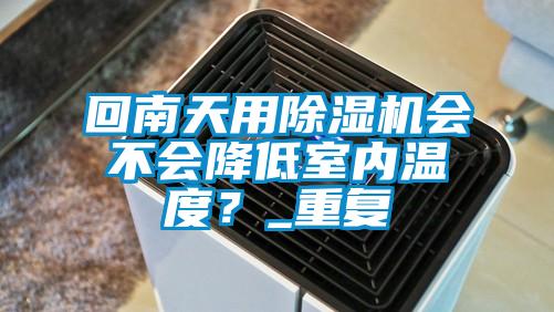 回南天用除濕機會不會降低室內(nèi)溫度？_重復(fù)