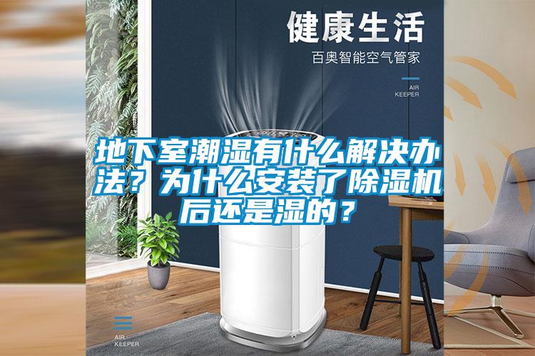 地下室潮濕有什么解決辦法？為什么安裝了除濕機(jī)后還是濕的？