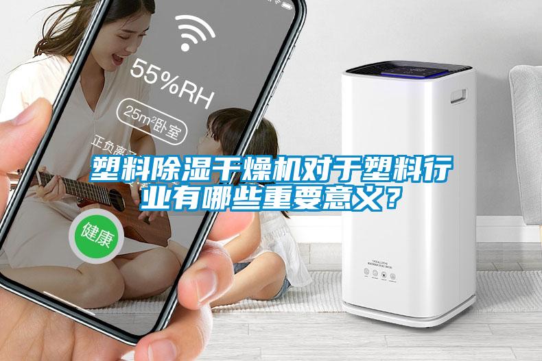 塑料除濕干燥機對于塑料行業(yè)有哪些重要意義？