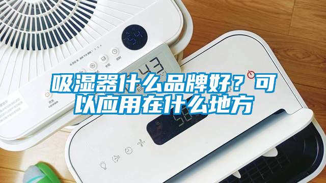 吸濕器什么品牌好？可以應(yīng)用在什么地方