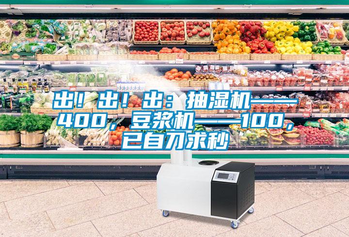 出！出！出：抽濕機(jī)——400，豆?jié){機(jī)——100，已自刀求秒