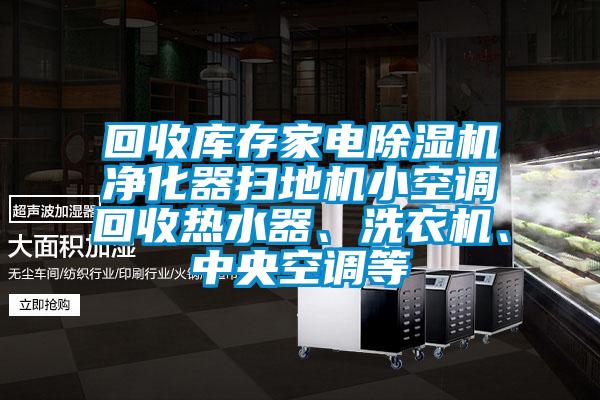 回收庫存家電除濕機凈化器掃地機小空調回收熱水器、洗衣機、中央空調等