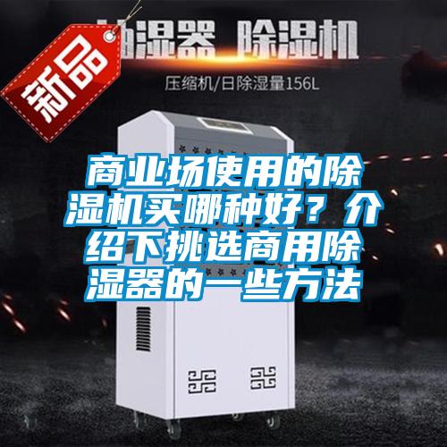 商業(yè)場使用的除濕機(jī)買哪種好？介紹下挑選商用除濕器的一些方法