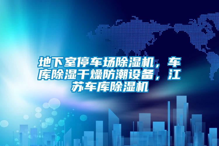 地下室停車場除濕機，車庫除濕干燥防潮設(shè)備，江蘇車庫除濕機