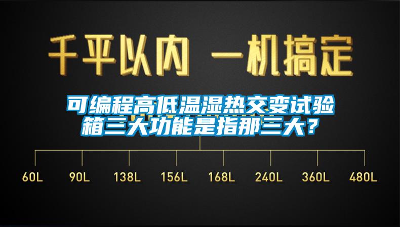 可編程高低溫濕熱交變試驗箱三大功能是指那三大？